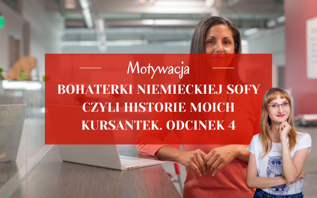 Bohaterki Niemieckiej Sofy – czyli historie moich kursantek. Odcinek 4