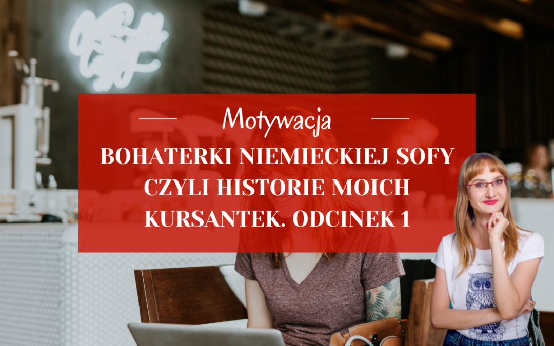 Bohaterki Niemieckiej Sofy – czyli historie moich kursantek. Odcinek 1