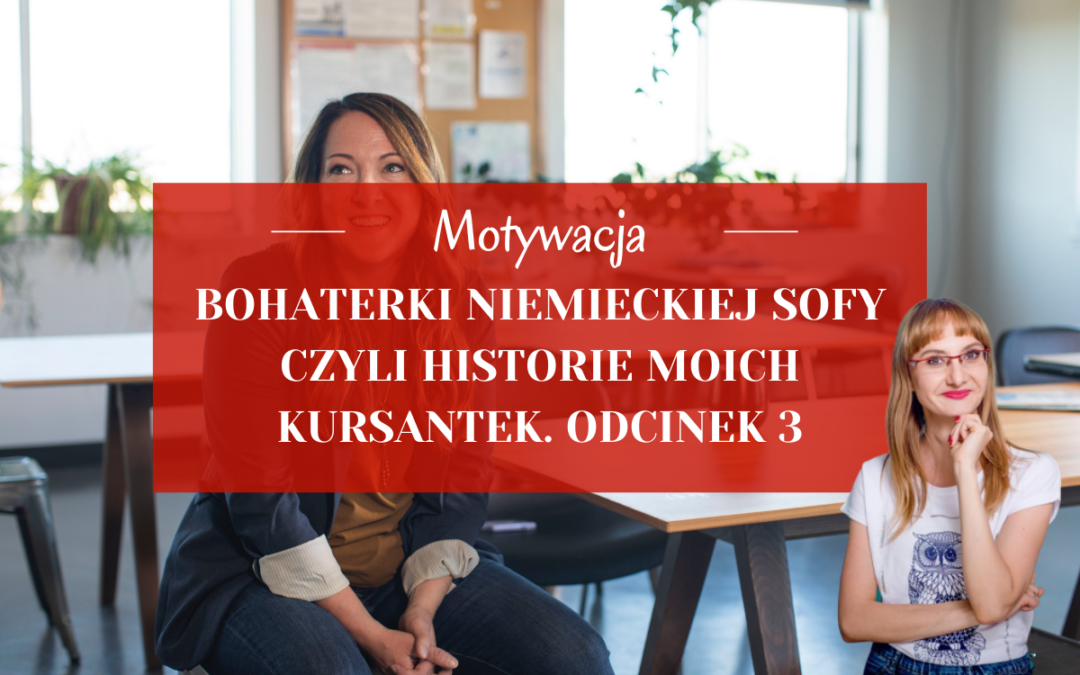 Bohaterki Niemieckiej Sofy – czyli historie moich kursantek. Odcinek 3